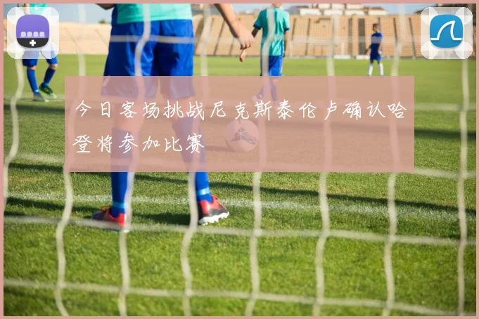 今日客场挑战尼克斯泰伦卢确认哈登将参加比赛