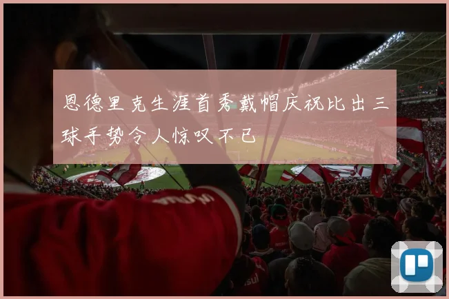 恩德里克生涯首秀戴帽庆祝比出三球手势令人惊叹不已
