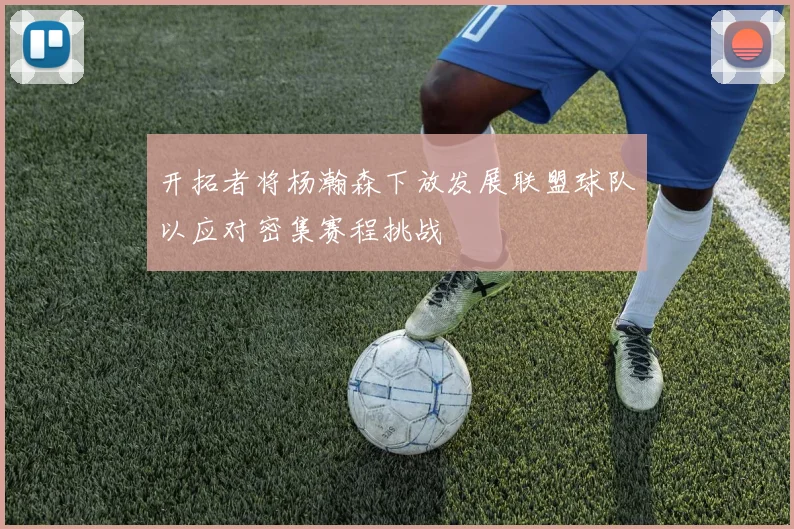 开拓者将杨瀚森下放发展联盟球队以应对密集赛程挑战
