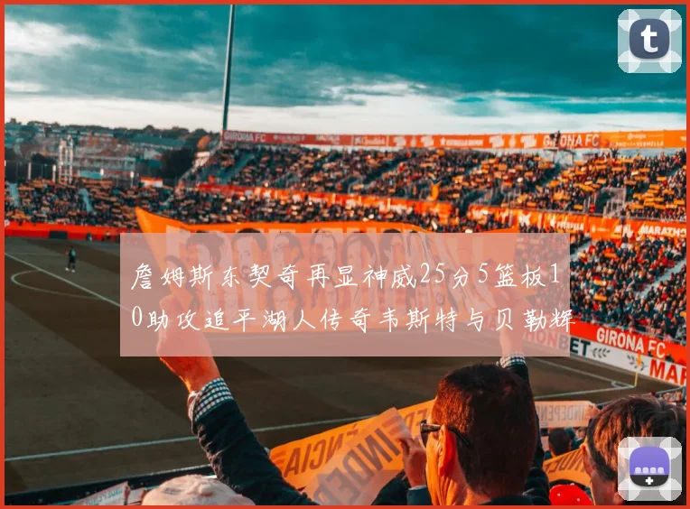 詹姆斯东契奇再显神威25分5篮板10助攻追平湖人传奇韦斯特与贝勒辉煌成就