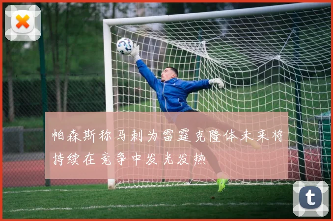 帕森斯称马刺为雷霆克隆体未来将持续在竞争中发光发热