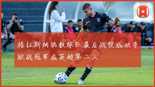 格拉斯纳执教球队最后战役成功夺欧战冠军成英超第二人